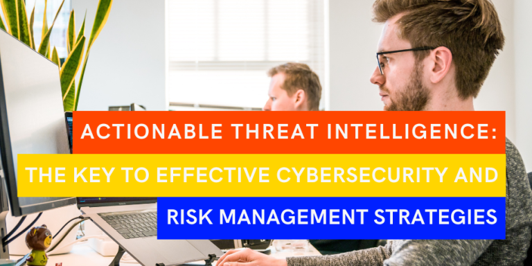 Actionable Threat Intelligence: The Key to Effective Cybersecurity and ...